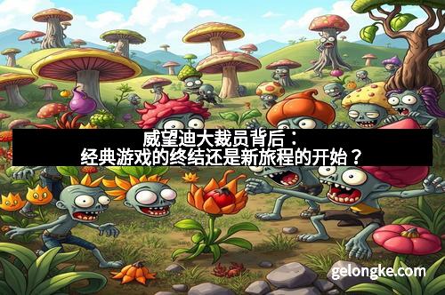 威望迪大裁员背后：经典游戏的终结还是新旅程的开始？