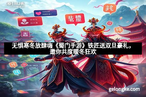 无惧寒冬放肆嗨《蜀门手游》铁匠送双旦豪礼，邀你共度暖冬狂欢